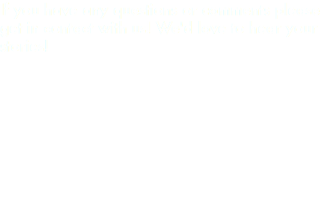 If you have any questions or comments please get in contact with us! We'd love to hear your stories! 